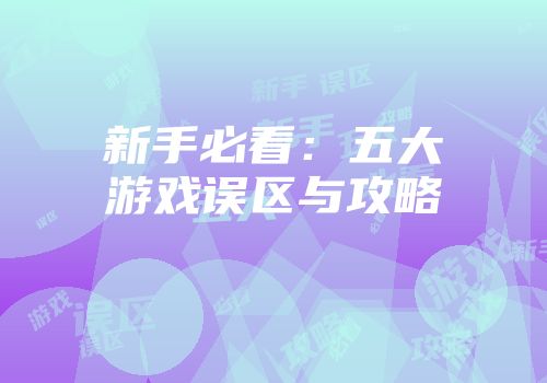 新手必看：五大游戏误区与攻略