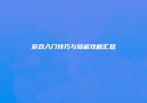 游戏入门技巧与隐藏攻略汇总