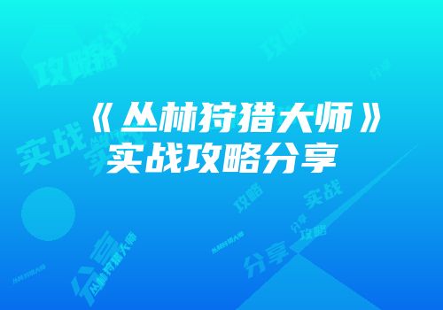 《丛林狩猎大师》实战攻略分享