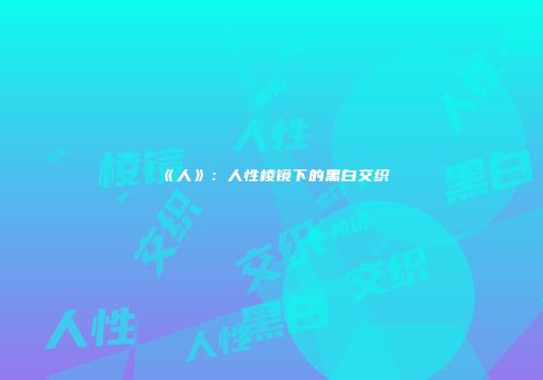 《人》：人性棱镜下的黑白交织