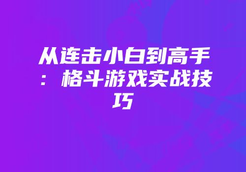 从连击小白到高手：格斗游戏实战技巧