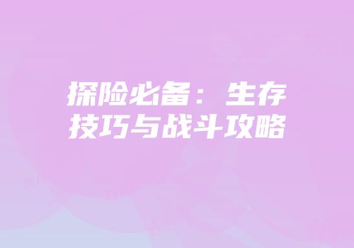 探险必备：生存技巧与战斗攻略