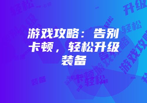 游戏攻略：告别卡顿，轻松升级装备