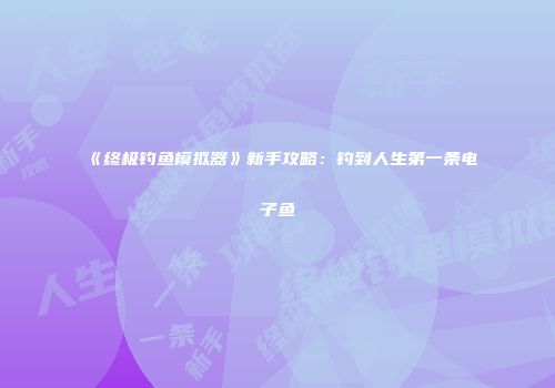 《终极钓鱼模拟器》新手攻略：钓到人生第一条电子鱼