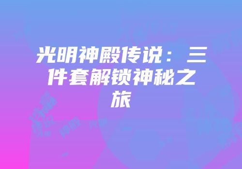 光明神殿传说:三件套解锁神秘之旅