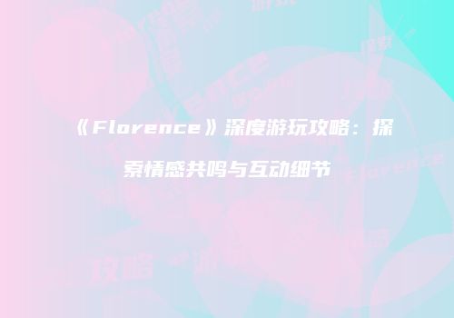 《Florence》深度游玩攻略：探索情感共鸣与互动细节
