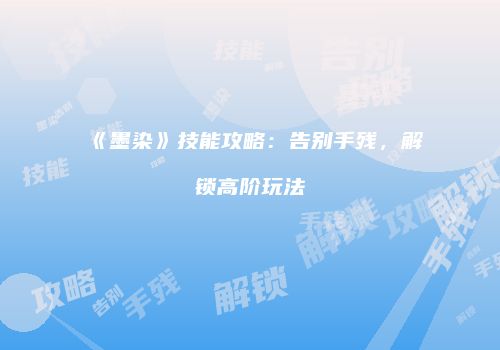 《墨染》技能攻略:告别手残,解锁高阶玩法