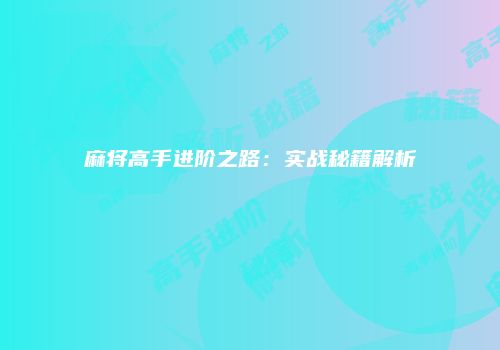麻将高手进阶之路：实战秘籍解析