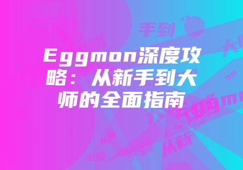 Eggmon深度攻略：从新手到大师的全面指南