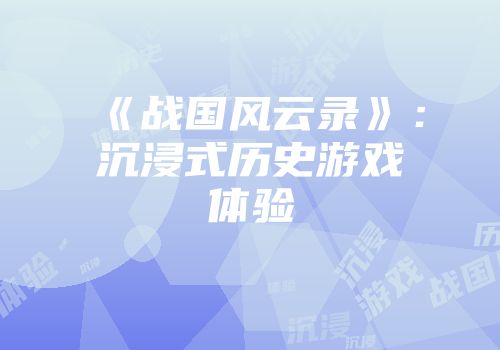 《战国风云录》：沉浸式历史游戏体验