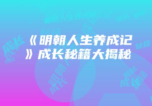 《明朝人生养成记》成长秘籍大揭秘