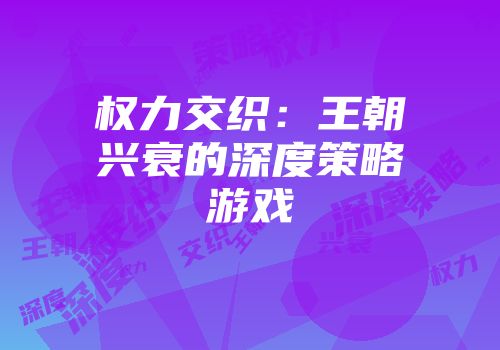 权力交织：王朝兴衰的深度策略游戏