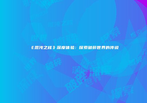 《混沌之核》深度体验：探索破碎世界的传说