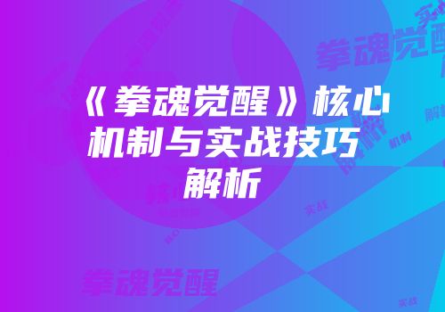 《拳魂觉醒》核心机制与实战技巧解析