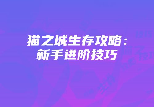 猫之城生存攻略：新手进阶技巧