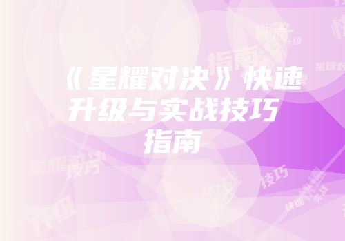 《星耀对决》快速升级与实战技巧指南