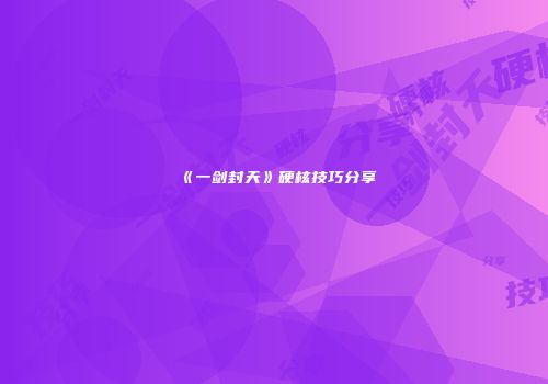 《一剑封天》硬核技巧分享