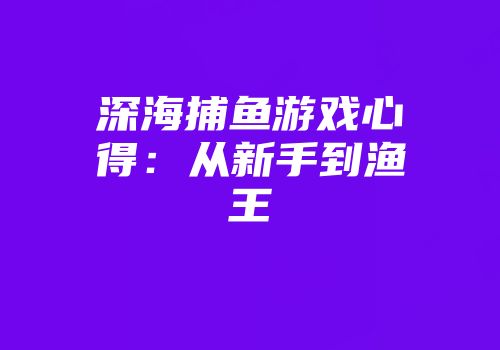 深海捕鱼游戏心得：从新手到渔王