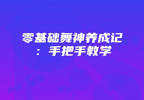 零基础舞神养成记：手把手教学