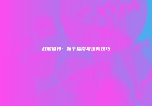 战舰世界：新手指南与进阶技巧