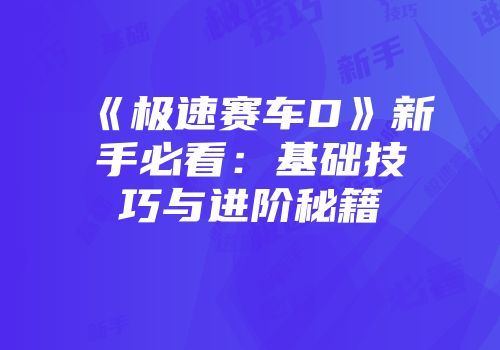 《极速赛车D》新手必看：基础技巧与进阶秘籍