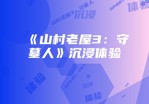 《山村老屋3：守墓人》沉浸体验