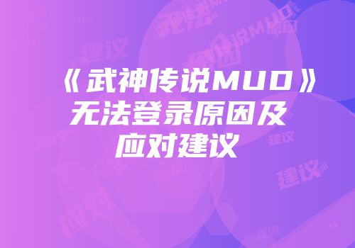 《武神传说MUD》无法登录原因及应对建议