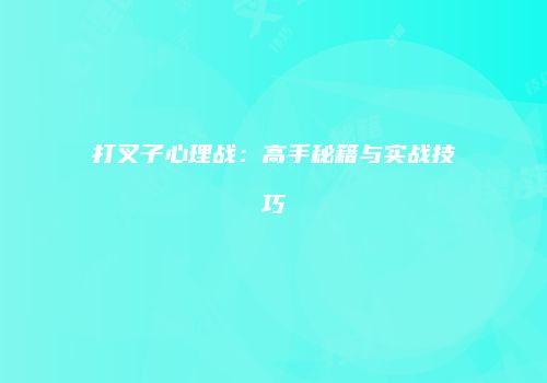 打叉子心理战：高手秘籍与实战技巧