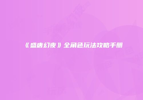 《盛唐幻夜》全角色玩法攻略手册