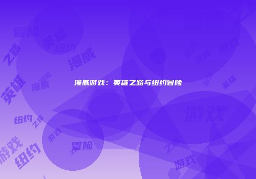 漫威游戏：英雄之路与纽约冒险