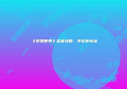 《梦想世界》宝藏攻略：学会笨办法