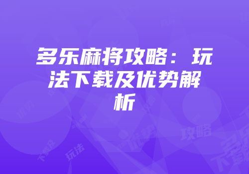 多乐麻将攻略:玩法下载及优势解析