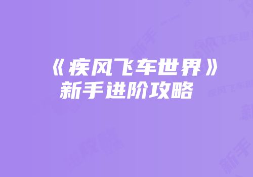 《疾风飞车世界》新手进阶攻略