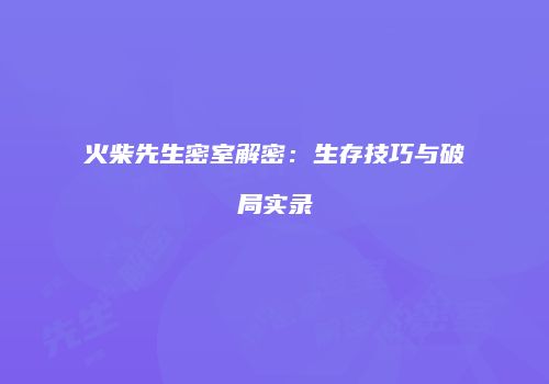 火柴先生密室解密：生存技巧与破局实录