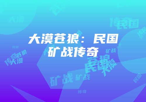 大漠苍狼：民国矿战传奇
