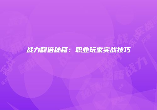 战力翻倍秘籍：职业玩家实战技巧