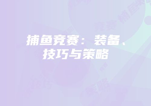 捕鱼竞赛：装备、技巧与策略