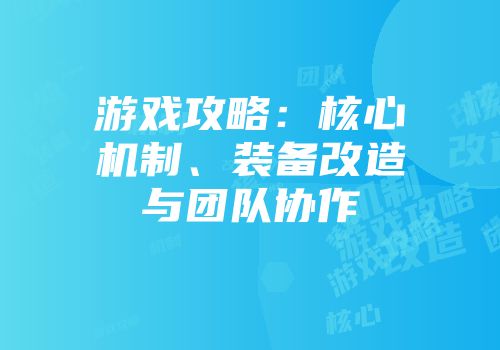 游戏攻略：核心机制、装备改造与团队协作