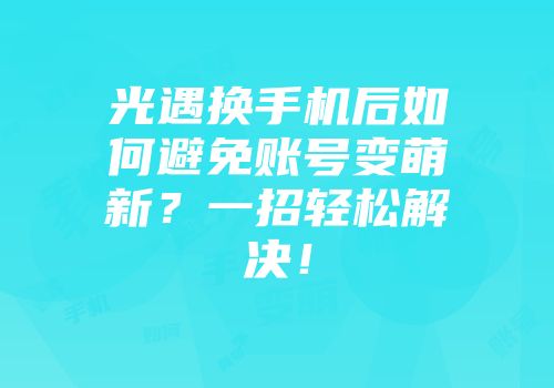 光遇换手机后如何避免账号变萌新？一招轻松解决！