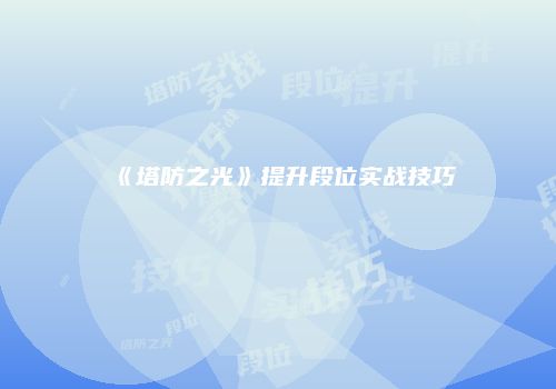 《塔防之光》提升段位实战技巧