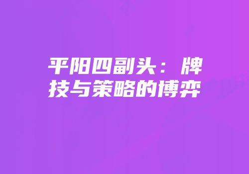 平阳四副头：牌技与策略的博弈