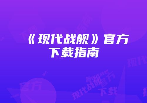 《现代战舰》官方下载指南