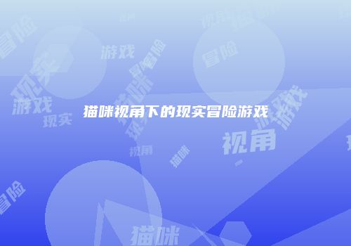 猫咪视角下的现实冒险游戏