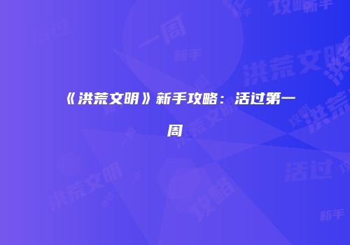 《洪荒文明》新手攻略：活过第一周