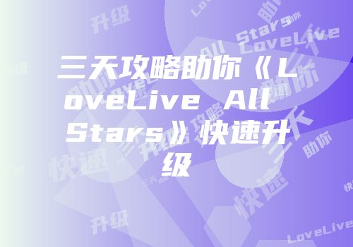 三天攻略助你《LoveLive All Stars》快速升级