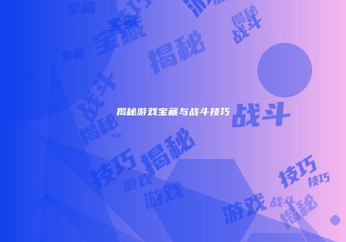 揭秘游戏宝藏与战斗技巧