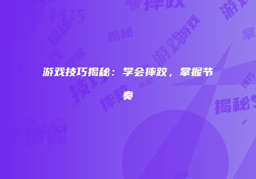 游戏技巧揭秘：学会摔跤，掌握节奏