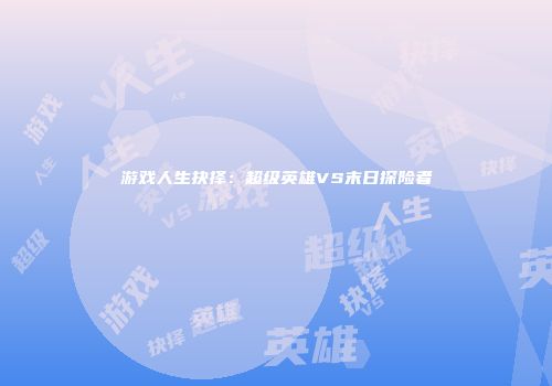 游戏人生抉择：超级英雄VS末日探险者