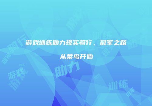 游戏训练助力现实骑行，冠军之路从菜鸟开始