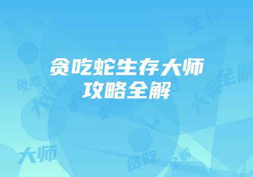 贪吃蛇生存大师攻略全解